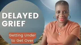 DELAYED GRIEF | Getting under to Get over.