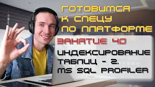 ЗАНЯТИЕ 40. ИНДЕКСИРОВАНИЕ ТАБЛИЦ - 2. MS SQL PROFILER. ПОДГОТОВКА К СПЕЦИАЛИСТУ ПО ПЛАТФОРМЕ 1С