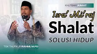 Khutbah Jumat - Jadikan Shalat sebagai Solusi Masalah Hidup | Tgk Taufikur Rahmi, M.Pd