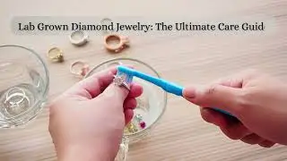 Lab Grown Diamond Jewelry Care Guide | Keep Your Sparkle Forever
