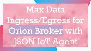 Max Data Ingress/Egress for Orion Broker with JSON IoT Agent