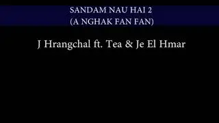 Sandam nau hai 2 | J Hrangchal ft. Tea & Je El Hmar (A nghak fan fan)