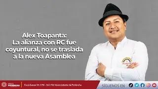 Alex Toapanta | La alianza con RC fue coyuntural, no se traslada a la nueva Asamblea