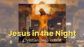 Deep House Night Worship | Jesus In The Night | mix