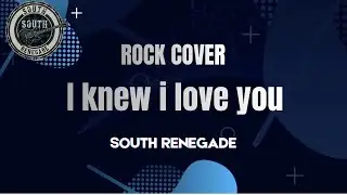 I KNEW I LOVE YOU | SOUTH RENEGADE (ROCK COVER)