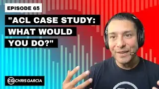 EP065: &ldquo;ACL Case Study: What Would You Do?&rdquo; | Dr. Chris Garcia