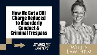How We Got a DUI Charge Reduced to Disorderly Conduct & Criminal Trespass | Atlanta DUI Defense Win
