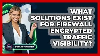 What Solutions Exist For Firewall Encrypted Traffic Visibility? - Emerging Tech Insider