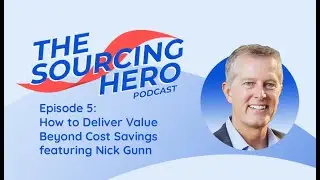 The Sourcing Hero | Ep 5: How to Deliver Value Beyond Cost Savings feat. Nick Gunn