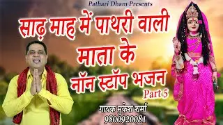 साढ़ माह में पाथरी वाली माता के नॉन स्टॉप भजन Part 5 || मुकेश शर्मा || माँ पाथरी वाली का आशीर्वाद