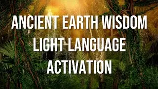 Ancient Earth Wisdom- Light Language Activation