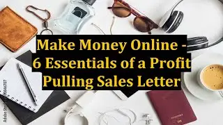 Make Money Online - 6 Essentials of a Profit Pulling Sales Letter