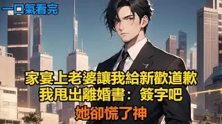 家宴上老婆讓我給新歡道歉，我甩出離婚書：簽字吧，她卻慌了神#故事 #小說 #爽文