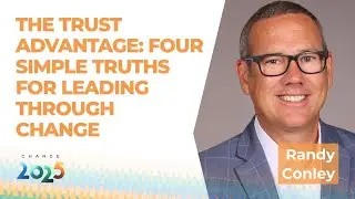THE TRUST ADVANTAGE: FOUR SIMPLE TRUTHS FOR LEADING THROUGH CHANGE feat. Randy Conley | Change 2025