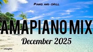 AMAPIANO MIX DECEMBER 2025 CHILL AND PIANO