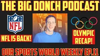 The Big Donch Podcast | Our Sports World Weekly Ep.11 | NFL IS BACK, Olympics, NBA Offseason