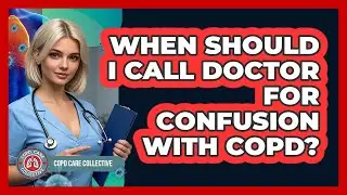 When Should I Call Doctor For Confusion With COPD?