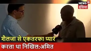 Major Amit Dwivedi's Exclusive Interview | शैलजा से एकतरफा प्यार करता था निखिल:अमित | News18 India
