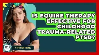 Is Equine Therapy Effective For Childhood Trauma-Related PTSD? - PTSD Support Channel