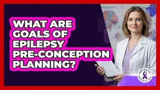What Are Goals Of Epilepsy Pre-Conception Planning?