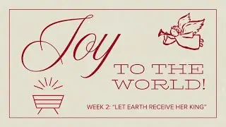 Advent Sermon Series Week 2 (Joy to The World: Let Earth Receive Her King)