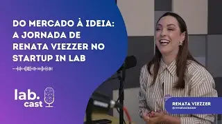 LabCast | Do Mercado &agrave; Ideia: A Jornada de Renata Viezzer no Startup In Lab