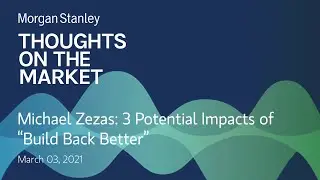 Michael Zezas: 3 Potential Impacts of &ldquo;Build Back Better&rdquo;