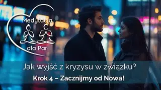 Jak wyjść z kryzysu w związku? | Krok 4: Zacznijmy od nowa – Medytacja dla Par