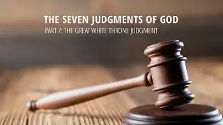 The Seven Judgments of God - Part 7: The Great White Throne Judgment