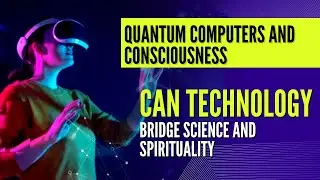 Quantum Computers and Consciousness: Can Technology Bridge Science and Spirituality