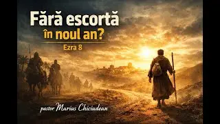 Fără escortă în noul an? Ezra 8 - Pastor Marius Chiciudean