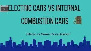 Electric Vehicles VS Internal Combustion Engine Cars (Tata Nexon VS Tata Nexon EV VS Baleno)