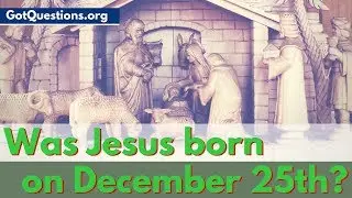 Was Jesus born on December 25? | When was Jesus Born?  | Was Jesus Born on Christmas?