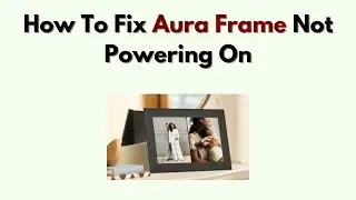 How to Fix Aura Frame Not Powering On &ndash; Check Power Adapter & Hardware