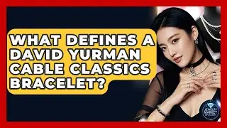 What Defines A David Yurman Cable Classics Bracelet? - Jewelry Market Spotlight