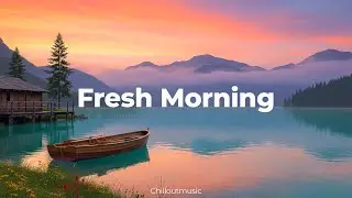 Fresh Morning 🎧 Uplifting Chillout Deep House Mix for Focus, Joy, and Confidence | Chilloutmusic