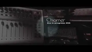 Chomer - Live In Progress #03