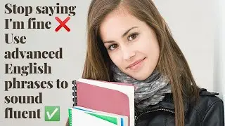 |STOP SAYING I'M FINE| |HOW TO RESPOND TO HOW'RE YOU| |USE ALTERNATIVES TO IMPROVE YOUR VOCABULARY|