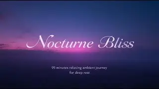 Nocturne Bliss &ndash; 95 Minutes Relaxing Ambient Journey for Deep Rest