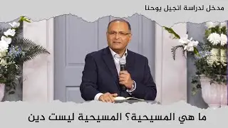 ما هي المسيحية؟ المسيحية ليست دين | مدخل لدراسة انجيل يوحنا (2) | د. ماهر صموئيل | كاليفورنيا | 2022