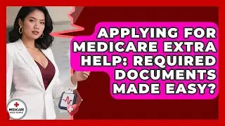 Applying For Medicare Extra Help: Required Documents Made Easy? - Medicare Made Simple Guide
