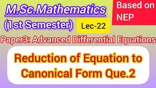 Lec-22 | Reduction to Canonical Form | M.Sc. Maths 1st Sem NEP | Advanced Differential Equations 