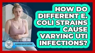 How Do Different E. Coli Strains Cause Varying UTI Infections? - Bladder Health Support