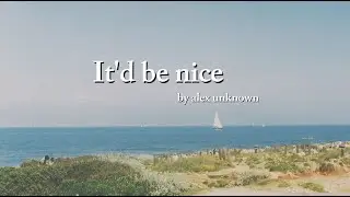 It'd be nice by Alex Unknown | Lyrics