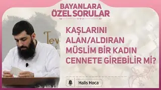 Kaşlarını alan/aldıran M&uuml;slim bir kadın cennete girebilir mi? Halis Bayancuk Hoca