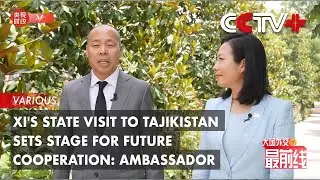 Xi's State Visit to Tajikistan Sets Stage for Future Cooperation: Ambassador