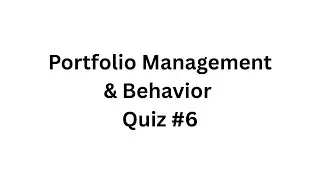Portfolio Management & Behavior &ndash; Quiz #6