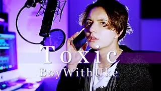 Toxic - BoyWithUke cover