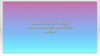visual studio 2017 debug unable to start program Invalid pointer