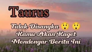 Taurus 😱 Tidak Disangka Kamu Akan Kaget Mendengar Berita Ini